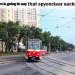 spyonclear sucks (reupload) | that spyonclear sucks; USELESS TEXT | image tagged in this tram is going to say a thing | made w/ Imgflip meme maker