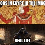 Ancient egypt | GODS IN EGYPT IN THE IMAGE; REAL LIFE | image tagged in ancient egypt | made w/ Imgflip meme maker