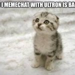 I heard you were getting bullied by AnonymousFoxMemer. | CAN I MEMECHAT WITH ULTRON IS BACK? | image tagged in memes,sad cat | made w/ Imgflip meme maker