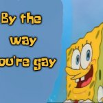 By the way your gay | By the 
   

way
  

you're gay | image tagged in spongebob thumbs up meme template | made w/ Imgflip meme maker