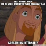 welp, that's life | THAT MOMENT WHEN
YOU DIE WHILE BEATING THE ENDER DRAGON AT 3 AM | image tagged in miguel internal screaming | made w/ Imgflip meme maker
