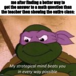 my strategical mind beats you | me after finding a better way to get the answer to a math question than the teacher then showing the entire class: | image tagged in my strategical mind beats you | made w/ Imgflip meme maker