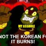 CDI Ganon | MY ASSHOLE; NO! NOT THE KOREAN FOOD!
IT BURNS! | image tagged in cdi ganon | made w/ Imgflip meme maker