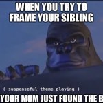 MUAHAHAHAH | WHEN YOU TRY TO FRAME YOUR SIBLING; AND YOUR MOM JUST FOUND THE BAIT | image tagged in suspenseful theme playing,chicken,dead,lel,girls poop too,stop reading the tags | made w/ Imgflip meme maker