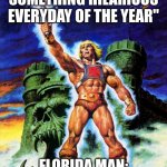 He is the chosen one... | "NOBODY CAN DO SOMETHING HILARIOUS EVERYDAY OF THE YEAR"; FLORIDA MAN: I HAVE THE POWER | image tagged in i have the power | made w/ Imgflip meme maker