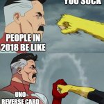 hi | YOU SUCK; PEOPLE IN 2018 BE LIKE; UNO REVERSE CARD | image tagged in man stopping punch | made w/ Imgflip meme maker