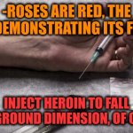 -Imps are making shit over eyelids. | -ROSES ARE RED, THE DOG DEMONSTRATING ITS FORCE. INJECT HEROIN TO FALL UNDERGROUND DIMENSION, OF COURSE. | image tagged in heroin,don't do drugs,roses are red,verse,raydog,aqua teen hunger force | made w/ Imgflip meme maker
