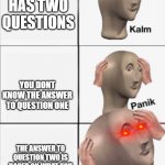 Kalm Panik Panik | YOUR TEST HAS TWO QUESTIONS YOU DONT KNOW THE ANSWER TO QUESTION ONE THE ANSWER TO QUESTION TWO IS BASED ON WHAT YOU PUT FOR QUESTION ONE | image tagged in kalm panik panik | made w/ Imgflip meme maker