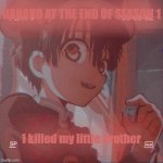 Hanako kun | HANAKO AT THE END OF SEASON 1; I killed my little brother | image tagged in hanako kun | made w/ Imgflip meme maker
