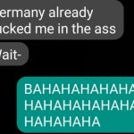 Germany already fucked me in the ass