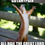 GOTANYPAIN IS MY FRIEND | GOTANYPAIN; ALL HAIL THE GREAT LORD | image tagged in all hail | made w/ Imgflip meme maker