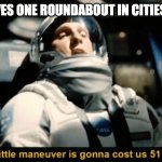 manuver cost | ME: REMOVES ONE ROUNDABOUT IN CITIES SKYLINES | image tagged in manuver cost | made w/ Imgflip meme maker