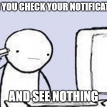 this is happening for me now | WHEN YOU CHECK YOUR NOTIFICATIONS; AND SEE NOTHING | image tagged in sucide browser | made w/ Imgflip meme maker