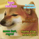 Proofread your memes, save a puppy | typo confuse; no sense, no sammich; plees proofreed; meme fast,
regret; meme slow, 
meme last | image tagged in cheems doge,memes,mistakes | made w/ Imgflip meme maker