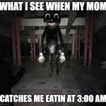uh | WHAT I SEE WHEN MY MOM CATCHES ME EATIN AT 3:00 AM | image tagged in cartoon cat | made w/ Imgflip meme maker