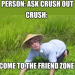 persona asks out crush | PERSON: ASK CRUSH OUT CRUSH: WELCOME TO THE FRIEND ZONE FIELD | image tagged in welcome to the rice fields | made w/ Imgflip meme maker