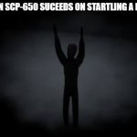 SCP-650 do be happy | WHEN SCP-650 SUCEEDS ON STARTLING A D-BOI | image tagged in scp-650 do be happy | made w/ Imgflip meme maker