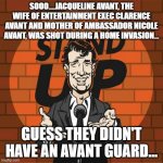 Evil Dad-jokes | SOOO....JACQUELINE AVANT, THE WIFE OF ENTERTAINMENT EXEC CLARENCE AVANT AND MOTHER OF AMBASSADOR NICOLE AVANT, WAS SHOT DURING A HOME INVASION... GUESS THEY DIDN'T HAVE AN AVANT GUARD... | image tagged in stand up comedian,dad joke | made w/ Imgflip meme maker