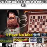 explain to me this: | SPEED RUNNERS:BEAT GAME IN 10 MINUTES 
ME: | image tagged in i have no idea how that's possible,how | made w/ Imgflip meme maker