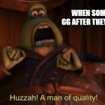 A man of quality | WHEN SOMEONE SAYS GG AFTER THEY LOSE OR WIN | image tagged in a man of quality,gaming,fortnite | made w/ Imgflip meme maker
