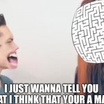 I Just Wanna Tell You That I Think That Your A Maze meme