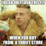 Thrift Store "Fly" Image | YOU AN ONLY LOOK THIS FLY WHEN YOU BUY FROM  A THRIFT STORE | image tagged in memes,macklemore thrift store | made w/ Imgflip meme maker