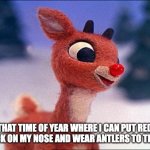 Christmas be like | THAT TIME OF YEAR WHERE I CAN PUT RED LIPSTICK ON MY NOSE AND WEAR ANTLERS TO THE CLUB | image tagged in rudolph | made w/ Imgflip meme maker