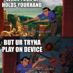 Road To El Dorado Gold And Failure | WHEN YOUR GF HOLDS YOURHAND; BUT UR TRYNA PLAY ON DEVICE | image tagged in road to el dorado gold and failure | made w/ Imgflip meme maker