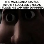TITLE | THE MALL SANTA STARING INTO MY SOULLESS EYES AS I FLOOD HIS LAP WITH DIAHHREA | image tagged in titan staring,mall santa,diahrea | made w/ Imgflip meme maker