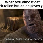 :thanos snaps the tab: | When you almost get rick-rolled but an ad saves you: | image tagged in perhaps i treated you too harshly,rickroll | made w/ Imgflip meme maker