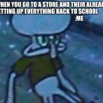 Mad Squidward | WHEN YOU GO TO A STORE AND THEIR ALREADY SETTING UP EVERYTHING BACK TO SCHOOL                                                           :ME | image tagged in mad squidward | made w/ Imgflip meme maker