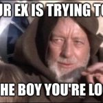 These Aren't The Droids You Were Looking For | WHEN YOUR EX IS TRYING TO KILL YOU I AM NOT THE BOY YOU'RE LOOKING FOR | image tagged in memes,these aren't the droids you were looking for | made w/ Imgflip meme maker