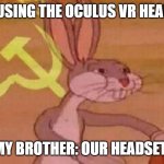 Our Headset Meme | I AM USING THE OCULUS VR HEADSET. MY BROTHER: OUR HEADSET. | image tagged in our meme | made w/ Imgflip meme maker