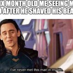 Is it just me? | SIX MONTH OLD ME SEEING MY DAD AFTER HE SHAVED HIS BEARD: | image tagged in i have never met this man in my life,memes | made w/ Imgflip meme maker