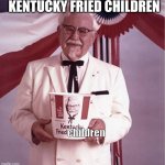 KFC Colonel Sanders | KENTUCKY FRIED CHILDREN; children | image tagged in kfc colonel sanders | made w/ Imgflip meme maker