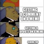 if you make memes, don't ask for these stuff. | GETTING A VIEW ON A MEME; GETTING A COMMENT ON A MEME; GETTING A UPVOTE ON A MEME; ASKING FOR PEOPLE TO UPVOTE AND COMMENT | image tagged in good better best wut | made w/ Imgflip meme maker