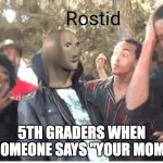 Meme Man Rostid | 5TH GRADERS WHEN SOMEONE SAYS "YOUR MOM" | image tagged in meme man rostid,your mom,funny memes,meme man,roasted | made w/ Imgflip meme maker