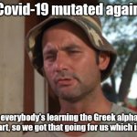 Alpha-beta-gamma-delta... | Covid-19 mutated again But everybody's learning the Greek alphabet by heart, so we got that going for us which is nice | image tagged in memes,so i got that goin for me which is nice,covid-19 | made w/ Imgflip meme maker
