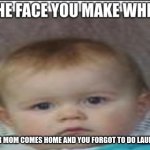 Screwed. | YOUR MOM COMES HOME AND YOU FORGOT TO DO LAUNDRY | image tagged in the face you make when x | made w/ Imgflip meme maker