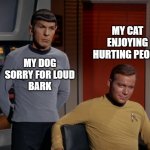 My pets | MY CAT 
ENJOYING 
HURTING PEOPLE; MY DOG
SORRY FOR LOUD
BARK | image tagged in kirk and spock,captain kirk,kirk,spock,mr spock,star trek | made w/ Imgflip meme maker