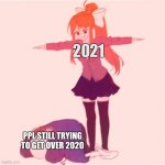2020-2021 | 2021 PPL STILL TRYING TO GET OVER 2020 | image tagged in monika t-posing on sans | made w/ Imgflip meme maker