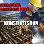 Meme man is good at building. | 5 YEAR OLD ME: *PUTS BLANKET ON A STICK. | image tagged in construction builder meme | made w/ Imgflip meme maker