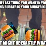 Burger King Burger | THE LAST THING YOU WANT IN YOUR BURGER KING BURGER IS YOUR BURGER KING BURGER; BUT THAT MIGHT BE EXACTLY WHAT YOU GET | image tagged in burger king foot lettuce | made w/ Imgflip meme maker