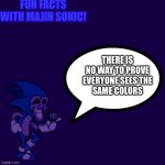 Fun facts with majin sonic! | THERE IS
NO WAY TO PROVE
EVERYONE SEES THE
SAME COLORS | image tagged in fun facts with majin sonic,majin sonic,meme,wow | made w/ Imgflip meme maker