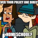 One direction policy | IS NEVER YOUR POLICY ONE DIRECTION; HOMESCHOOL? | image tagged in is never your policy,one direction | made w/ Imgflip meme maker