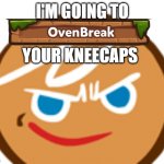 I'm going to (oven)break your kneecaps