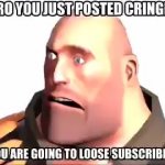 Heavy Bro You Just Posted Cringe meme