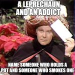 Carnac the Magnificent | A LEPRECHAUN AND AN ADDICT; NAME SOMEONE WHO HOLDS A POT AND SOMEONE WHO SMOKES ONE | image tagged in carnac the magnificent,joke | made w/ Imgflip meme maker