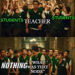 ehgdfgdf | STUDENTS; TEACHER; STUDENTS; "WHAT WAS THAT NOISE"; NOTHING | image tagged in when i vs when i | made w/ Imgflip meme maker