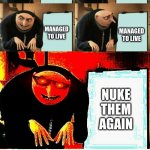 Jasper's Plan | NUKE THEM WITH LIFELIGHT BOMB; PRIDE LANDS RIOT; MANAGED TO LIVE; MANAGED TO LIVE; NUKE THEM AGAIN | image tagged in gru's mega plan | made w/ Imgflip meme maker